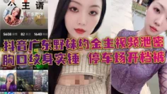 抖音广东野妹约金主视频泄密 胸口纹身实锤 停车场开档裤 口交口爆酒店猛干