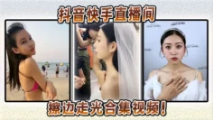 抖音快手直播间擦边走光合集视频！