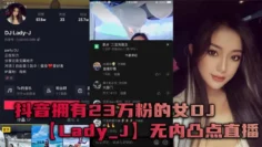 抖音拥有23万粉的女DJ【Lady_J】无内凸点直播，她是懂流量密码的