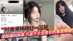 抖音清纯网红一只妮 足控福利来袭 尺度不大但是长的事真带劲