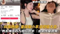 抖音热瓜，童锦程小羊没烦恼出轨性爱曝光全集！