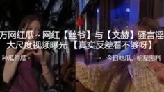 抖音百万网红“丝爷”与“文赫”骚言淫语大尺度视频曝光！