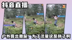 抖音直播，户外露出撒尿，为了流量这是拼了啊