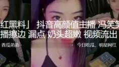 抖音高颜值主播“冯笑笑”直播擦边漏点奶头超嫩