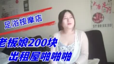探索城中村足浴按摩店大奶尤物少妇老板娘200块出租屋啪啪啪