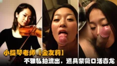 提琴老师【金友莉】日常生活中是个才艺女生私下是个反差婊，小不雅私拍流出，道具紫薇口活毒龙堪称一绝