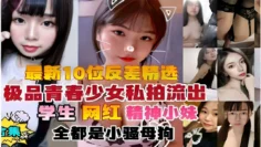 最新10位反差精选极品青春少女私拍流出学生网红精神小妹全都是小骚母拘