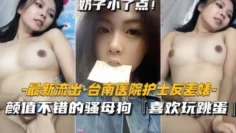最新流出·台南医院护士反差婊，颜值不错的骚母狗「喜欢玩跳蛋」