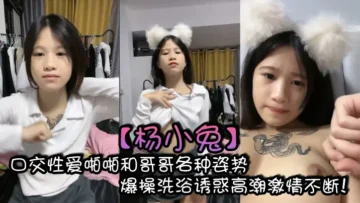 杨小兔口交性爱啪啪和哥哥各种姿势爆操洗浴诱惑高潮激情不断