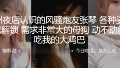 杭州夜店认识的风骚炮友“张琴”各种姿势均已解锁，需求非常大的母狗，动不动就要吃我的大鸡巴