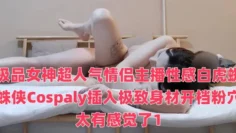 极品女神超人气情侣主播性感白虎蜘蛛侠Cospaly插入极致身材开档粉穴太有感觉了1