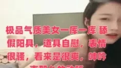 极品气质美女一库一库 舔假阳具，道具自慰，表情很骚，看来是很爽，呻吟声那么的动听