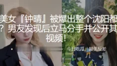 极品美女“钟晴”被爆出整个沈阳都日了个遍，男友发现后立马分手并公开其性爱视频！
