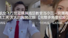 民航女飞行员“蓝佩佩”插足教官当小三～完美毒龙飞上天 大乳白胸晃花眼
