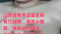 江苏足模辛芷蕾还真有几份像，漂亮小姐姐，阴毛又黑又浓，粉嫩穴口水汪汪，狂亲啪啪这表情真是让人爱了