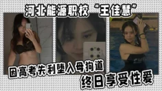 河北能源职校“王佳慧”因高考失利堕入母狗道，终日享受性爱