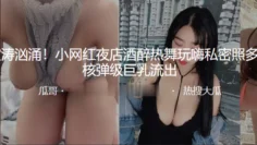 波涛汹涌！小网红夜店酒醉热舞玩嗨私密照多张核弹级巨乳流出