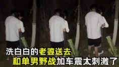 洗白白的老婆送去和单男野战加车震太刺激了
