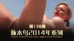 淫亂派對騷穴齊開 啄木鸟14年系列-第138集