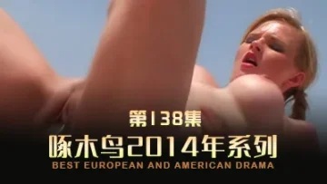 淫亂派對騷穴齊開 啄木鸟14年系列-第138集