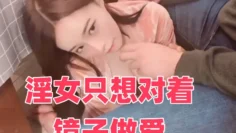 淫女只想对着镜子做爱