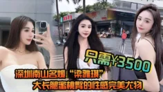 深圳南山名媛“梁雅琪”大长腿蜜桃臀的性感完美尤物只需3500就能体验一整晚