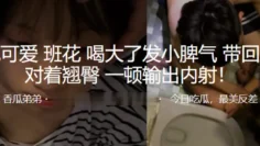 清纯可爱班花喝大了发小脾气，带回床上对着翘臀 一顿输出内射！
