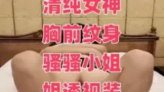 清纯女神胸前纹身骚骚小姐姐透视装激情啪啪