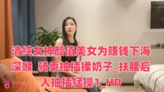 清纯女神颜值美女为赚钱下海深喉_骑乘抽插揉奶子_扶腰后入抽插猛操