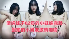 清纯妹子02年的小妹妹露脸跟她的小男友激情啪啪