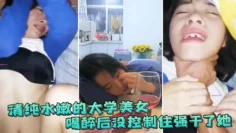 清纯水嫩的大学美女 喝醉后抱她到床上休息 没控制住强干了她