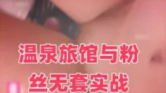 温泉旅馆与粉丝无套实战