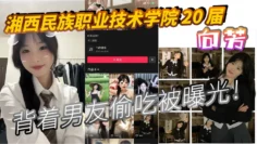 湘西民族职业技术学院 20 届 向芳 背着男友偷吃被曝光！