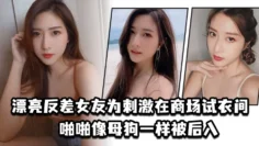 漂亮反差女友为刺激在商场试衣间啪啪像母狗一样被后入