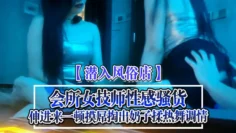 潜入风俗店会所女技师性感骚货伸进来一顿摸屌掏出奶子揉热舞调情