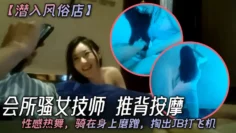 潜入风俗店会所骚女技师推背按摩性感热舞骑在身上磨蹭掏出JB打飞机