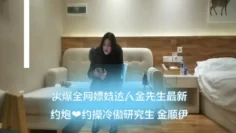 火爆全网嫖妓达人金先生最新约炮❤️约操冷傲研究生 金顺伊