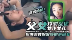 炸裂父女乱伦-父亲调教乱伦内射萝莉制服闺女