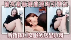 熟女老板娘直播勾引狼友听指挥口交服务店里小哥，自己下面也被舔口活还挺好兄弟们羡慕吗