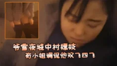 爷雪夜城中村嫖妓赶上小姐们在吃宵夜花多眼乱不知选哪个有小姐调侃他双飞四飞