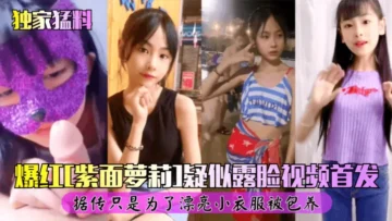 独家猛料爆红紫面女孩露脸视频首发自慰被爆操