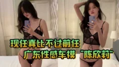 现任真比不过前任！广东性感车模“陈欣莉”背着男友与我在小巷子野战