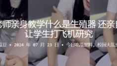 生物老师亲身教学什么是生殖器，还亲自亮屌让学生打飞机研究