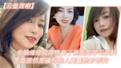 电.脑维.修顺.带恢复了.里面.的学习资.料，里.面居然是.骚母狗.人妻.露脸3.P群交