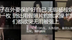 男孩.子在.外要保护.好自己，无锡.杨桉妮.P图母狗.一枚，到.处用假照.片约炮求.操，约.炮男们.都欲哭.无泪被.强上