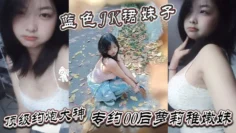 真骚啊是不是想爸爸操你蓝色JK裙妹子顶级约炮大神专约00后萝莉稚嫩妹干到眩晕