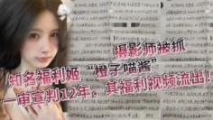 知名福利姬“橙子喵酱”的摄影师被抓，一审宣判12年，其福利视频流出！