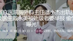 福建省立医院胸外科主任潘小杰出轨护士长谢莉及医生戴永美被处级老婆举报！偷情视频曝光！！