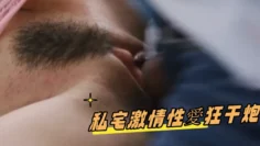 私宅激情性愛狂干炮