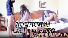 私房原创自拍西安某翻译学院大四学生强推入手不戴套操全程哭泣个子是真高172身高